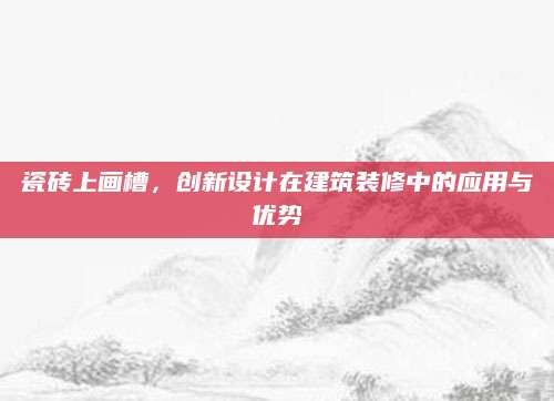 瓷砖上画槽，创新设计在建筑装修中的应用与优势