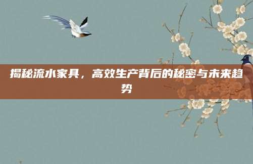 揭秘流水家具，高效生产背后的秘密与未来趋势