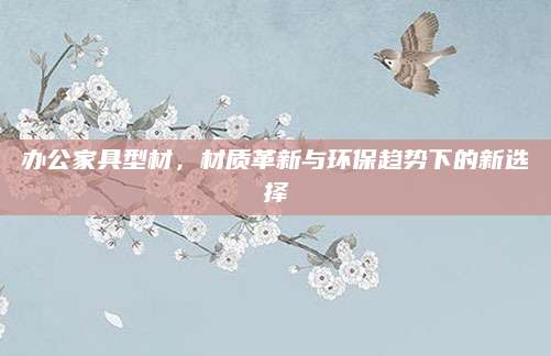 办公家具型材，材质革新与环保趋势下的新选择