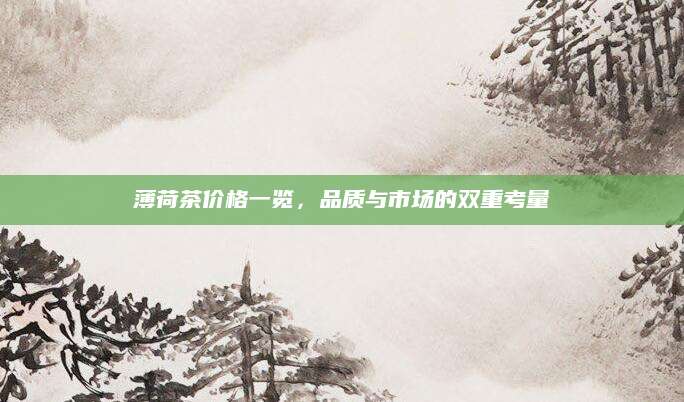 薄荷茶价格一览，品质与市场的双重考量