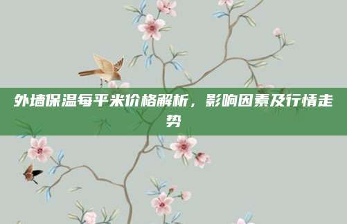 外墙保温每平米价格解析，影响因素及行情走势
