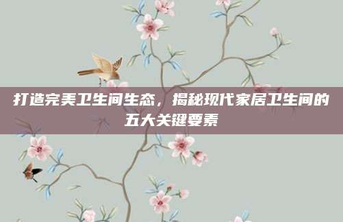 打造完美卫生间生态，揭秘现代家居卫生间的五大关键要素