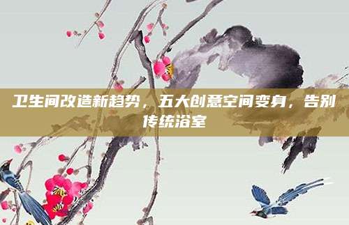 卫生间改造新趋势，五大创意空间变身，告别传统浴室