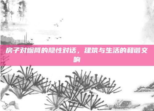 房子对烟筒的隐性对话，建筑与生活的和谐交响