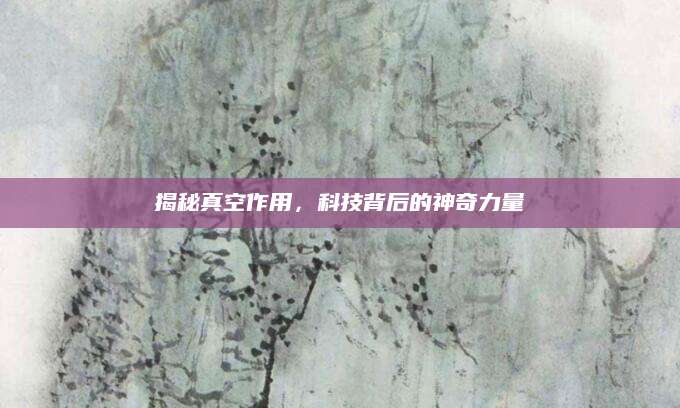 揭秘真空作用，科技背后的神奇力量