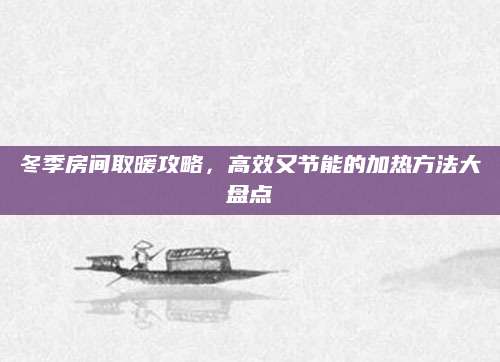 冬季房间取暖攻略，高效又节能的加热方法大盘点