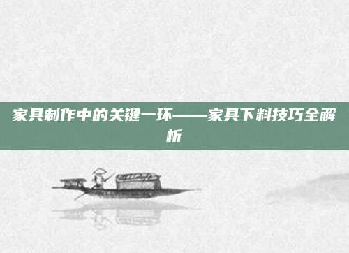 家具制作中的关键一环——家具下料技巧全解析