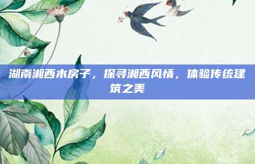 湖南湘西木房子，探寻湘西风情，体验传统建筑之美