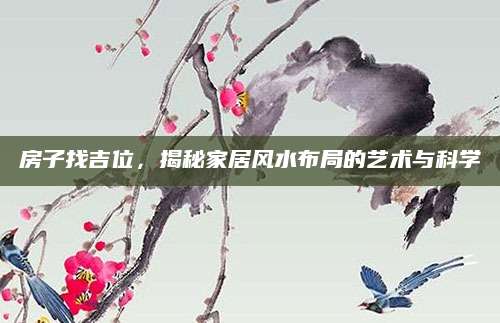 房子找吉位，揭秘家居风水布局的艺术与科学