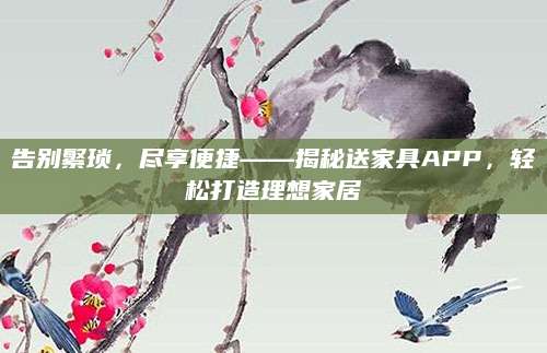告别繁琐，尽享便捷——揭秘送家具APP，轻松打造理想家居