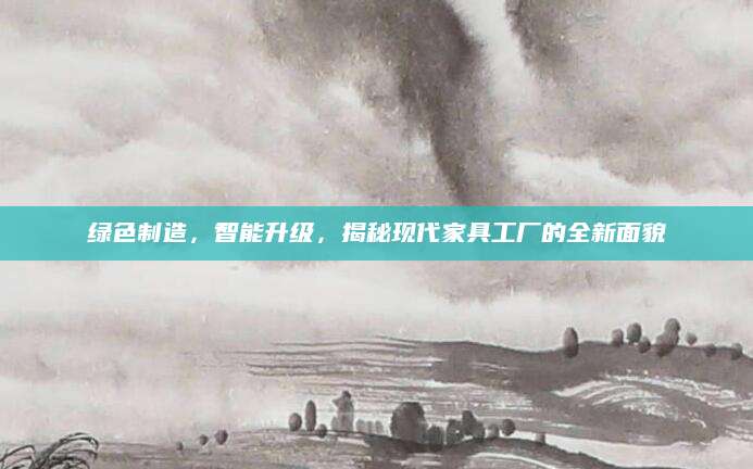 绿色制造，智能升级，揭秘现代家具工厂的全新面貌