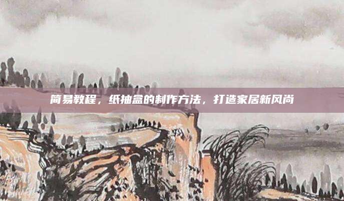 简易教程，纸抽盒的制作方法，打造家居新风尚