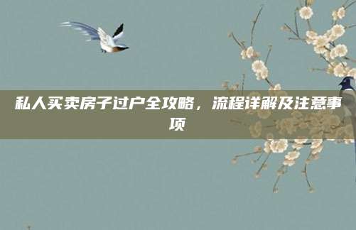 私人买卖房子过户全攻略，流程详解及注意事项