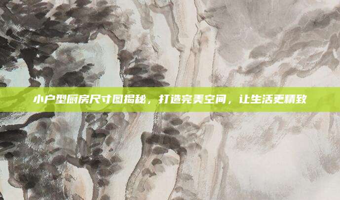 小户型厨房尺寸图揭秘，打造完美空间，让生活更精致