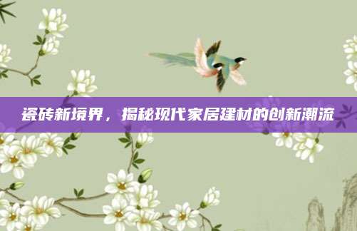 瓷砖新境界，揭秘现代家居建材的创新潮流
