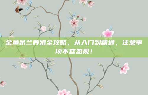 金鱼吊兰养殖全攻略，从入门到精通，注意事项不容忽视！