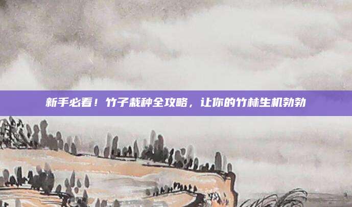 新手必看！竹子栽种全攻略，让你的竹林生机勃勃