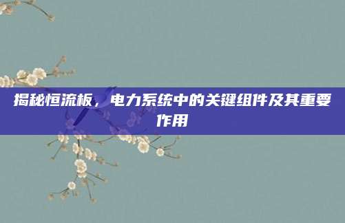揭秘恒流板，电力系统中的关键组件及其重要作用