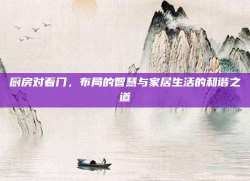 厨房对着门，布局的智慧与家居生活的和谐之道