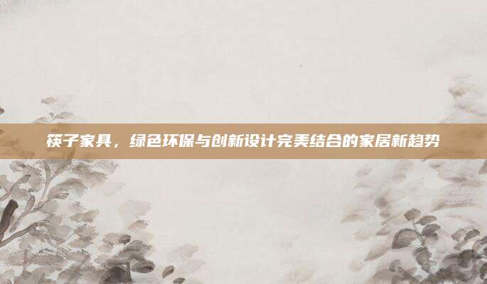 筷子家具，绿色环保与创新设计完美结合的家居新趋势