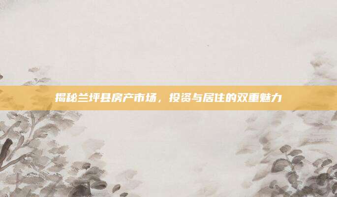 揭秘兰坪县房产市场，投资与居住的双重魅力