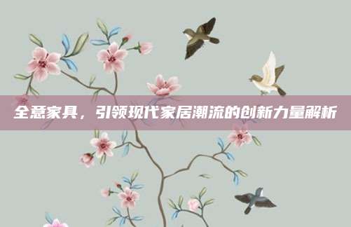 全意家具，引领现代家居潮流的创新力量解析