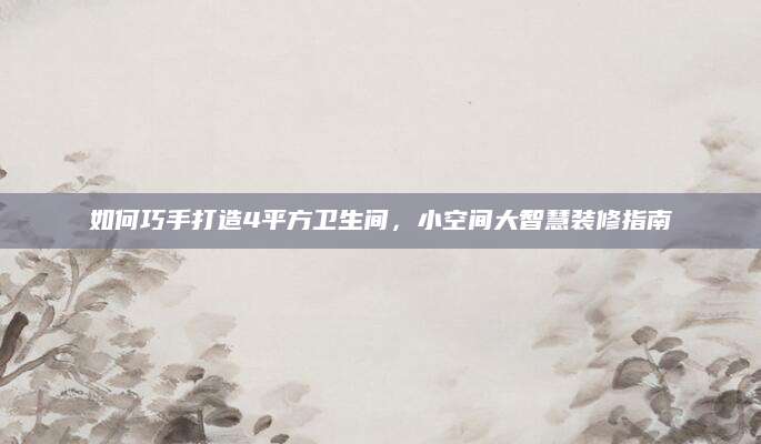 如何巧手打造4平方卫生间，小空间大智慧装修指南