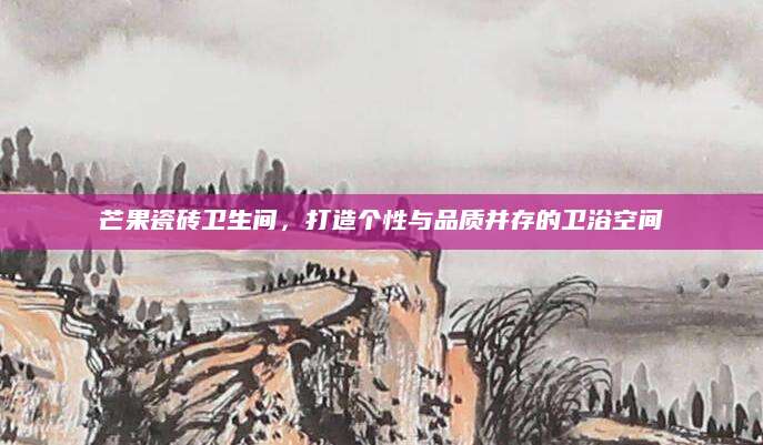 芒果瓷砖卫生间，打造个性与品质并存的卫浴空间