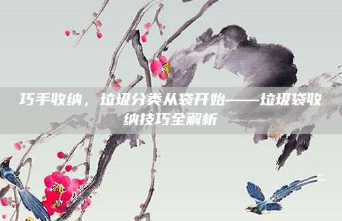 巧手收纳，垃圾分类从袋开始——垃圾袋收纳技巧全解析