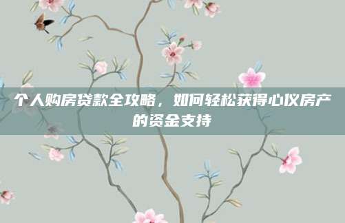 个人购房贷款全攻略，如何轻松获得心仪房产的资金支持