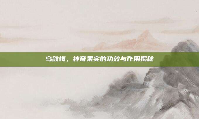 乌敛梅，神奇果实的功效与作用揭秘