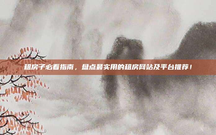 租房子必看指南，盘点最实用的租房网站及平台推荐！