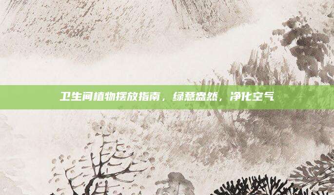 卫生间植物摆放指南，绿意盎然，净化空气