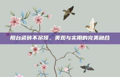 阳台瓷砖不吊顶，美观与实用的完美融合