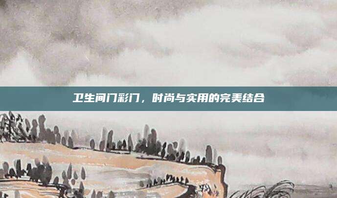 卫生间门彩门，时尚与实用的完美结合