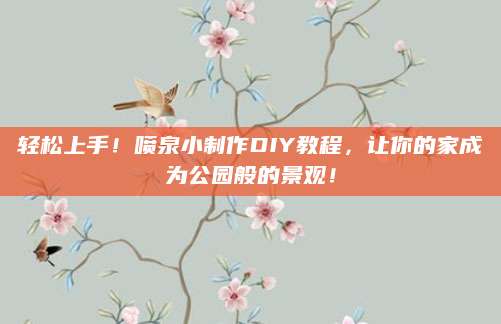轻松上手！喷泉小制作DIY教程，让你的家成为公园般的景观！