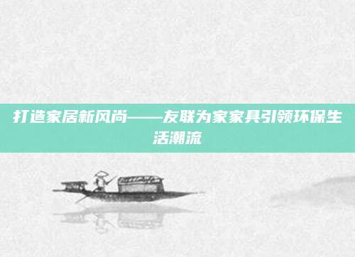 打造家居新风尚——友联为家家具引领环保生活潮流