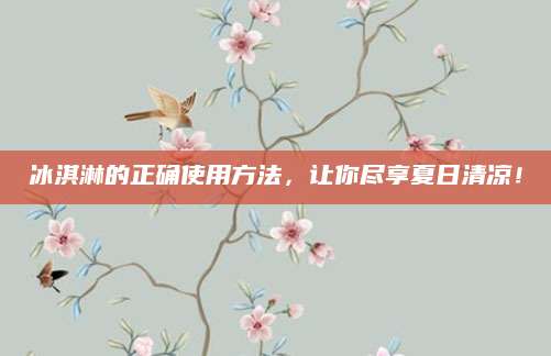 冰淇淋的正确使用方法，让你尽享夏日清凉！