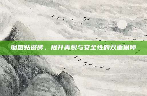 烟囱贴瓷砖，提升美观与安全性的双重保障