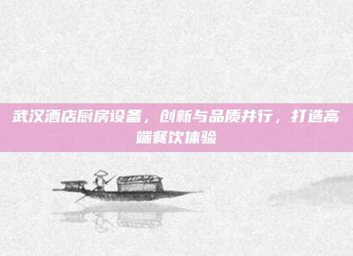 武汉酒店厨房设备，创新与品质并行，打造高端餐饮体验