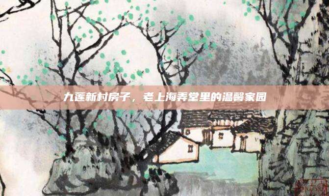 九莲新村房子，老上海弄堂里的温馨家园