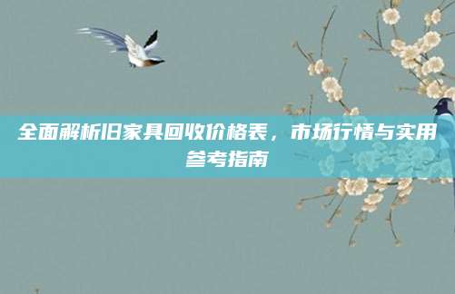 全面解析旧家具回收价格表，市场行情与实用参考指南