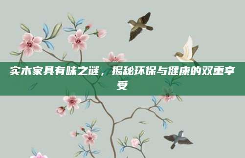 实木家具有味之谜，揭秘环保与健康的双重享受