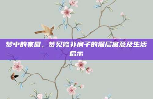 梦中的家园，梦见修补房子的深层寓意及生活启示
