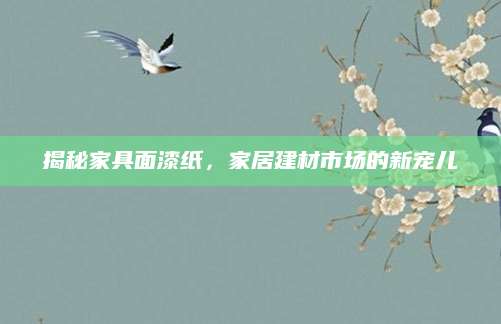 揭秘家具面漆纸，家居建材市场的新宠儿