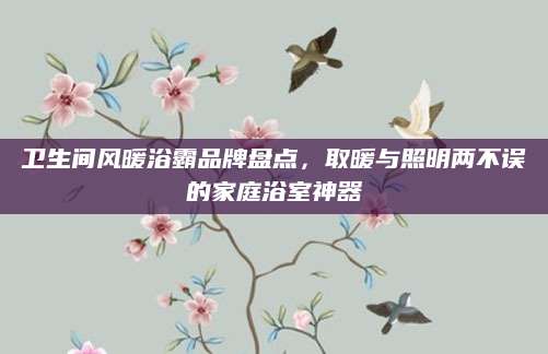 卫生间风暖浴霸品牌盘点，取暖与照明两不误的家庭浴室神器