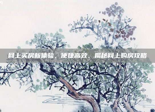 网上买房新体验，便捷高效，揭秘网上购房攻略