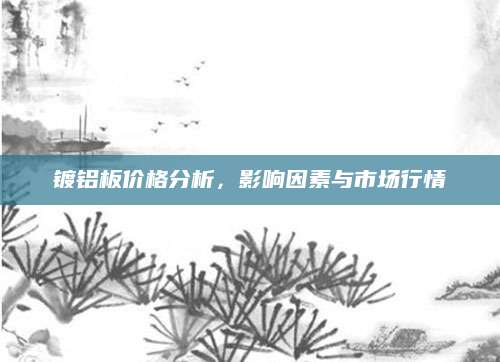镀铝板价格分析，影响因素与市场行情