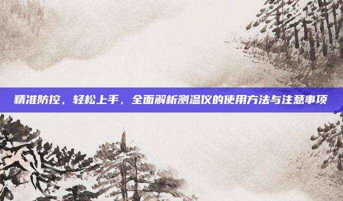 精准防控，轻松上手，全面解析测温仪的使用方法与注意事项