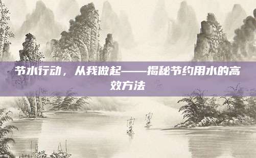 节水行动，从我做起——揭秘节约用水的高效方法